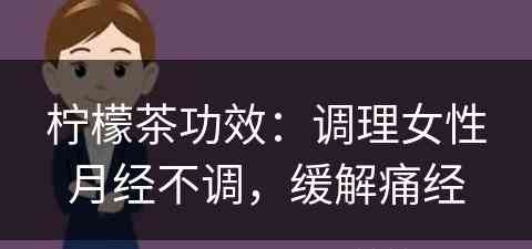 柠檬茶功效：调理女性月经不调，缓解痛经